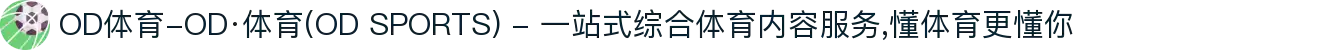 OD体育-OD·体育(OD SPORTS) - 一站式综合体育内容服务,懂体育更懂你